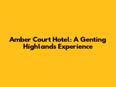 Amber Court Hotel: A Genting Highlands Experience