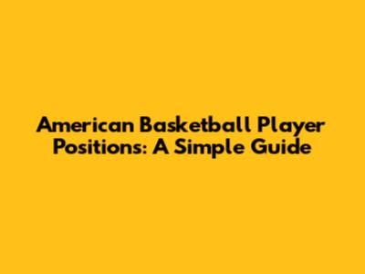 American Basketball Player Positions: A Simple Guide