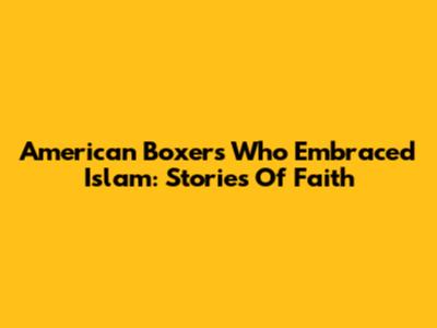 American Boxers Who Embraced Islam: Stories Of Faith