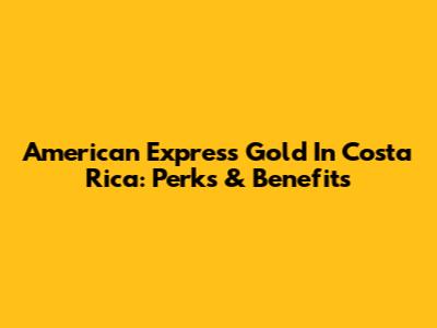 American Express Gold In Costa Rica: Perks & Benefits