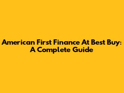 American First Finance At Best Buy: A Complete Guide
