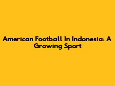 American Football In Indonesia: A Growing Sport