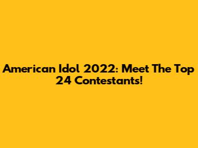 American Idol 2022: Meet The Top 24 Contestants!