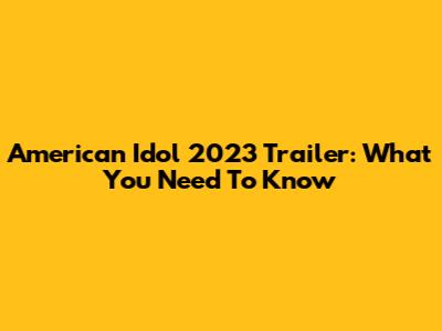 American Idol 2023 Trailer: What You Need To Know