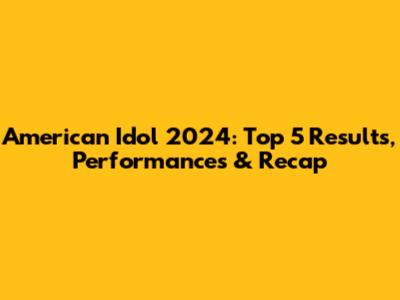 American Idol 2024: Top 5 Results, Performances & Recap