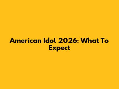 American Idol 2026: What To Expect