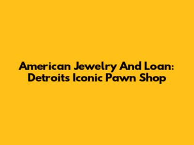 American Jewelry And Loan: Detroit's Iconic Pawn Shop