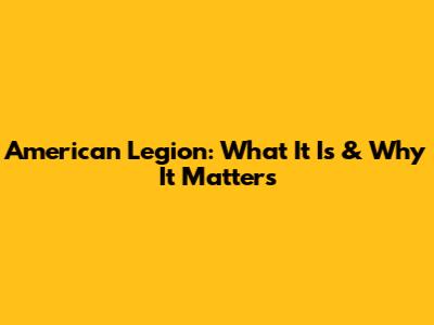 American Legion: What It Is & Why It Matters