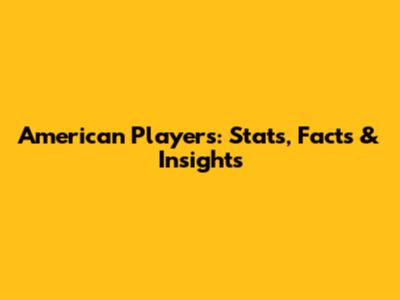 American Players: Stats, Facts & Insights