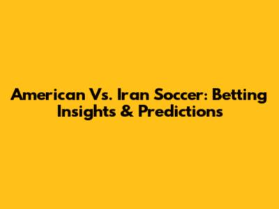 American Vs. Iran Soccer: Betting Insights & Predictions