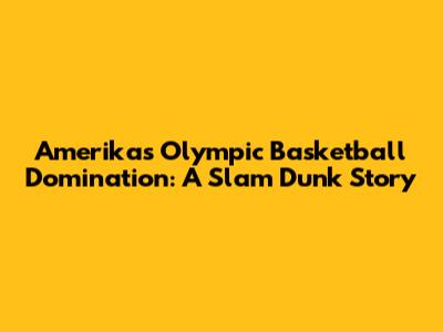 Amerika's Olympic Basketball Domination: A Slam Dunk Story