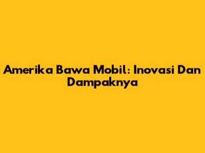 Amerika Bawa Mobil: Inovasi Dan Dampaknya