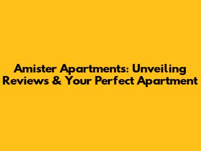 Amister Apartments: Unveiling Reviews & Your Perfect Apartment