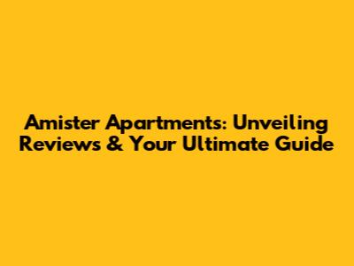 Amister Apartments: Unveiling Reviews & Your Ultimate Guide
