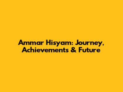 Ammar Hisyam: Journey, Achievements & Future