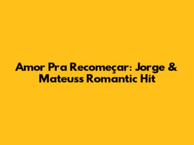 Amor Pra Recomeçar: Jorge & Mateus's Romantic Hit