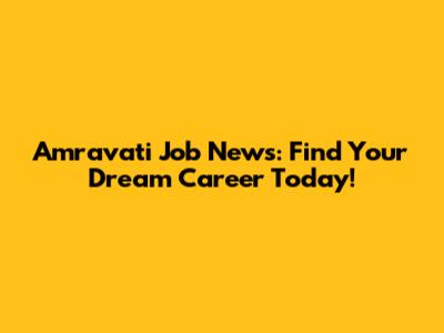 Amravati Job News: Find Your Dream Career Today!