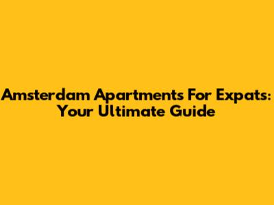 Amsterdam Apartments For Expats: Your Ultimate Guide