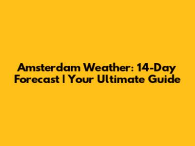 Amsterdam Weather: 14-Day Forecast | Your Ultimate Guide