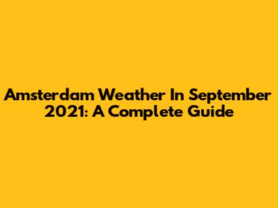 Amsterdam Weather In September 2021: A Complete Guide