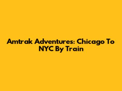 Amtrak Adventures: Chicago To NYC By Train