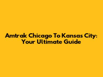 Amtrak Chicago To Kansas City: Your Ultimate Guide