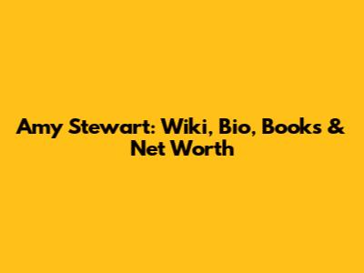Amy Stewart: Wiki, Bio, Books & Net Worth