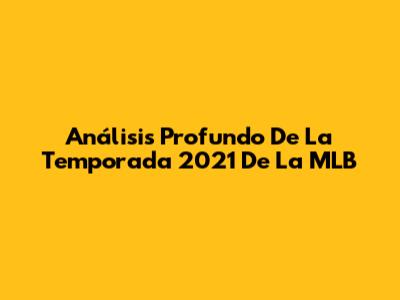 Análisis Profundo De La Temporada 2021 De La MLB