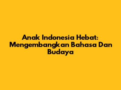 Anak Indonesia Hebat: Mengembangkan Bahasa Dan Budaya