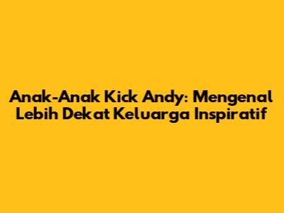 Anak-Anak Kick Andy: Mengenal Lebih Dekat Keluarga Inspiratif