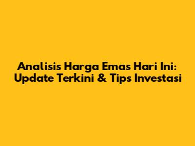 Analisis Harga Emas Hari Ini: Update Terkini & Tips Investasi