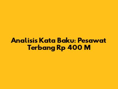 Analisis Kata Baku: 'Pesawat Terbang Rp 400 M'