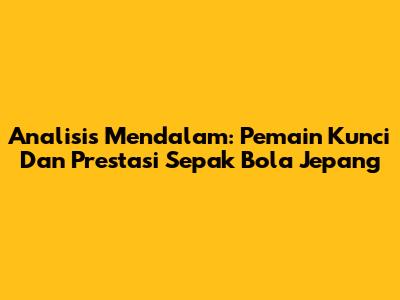 Analisis Mendalam: Pemain Kunci Dan Prestasi Sepak Bola Jepang