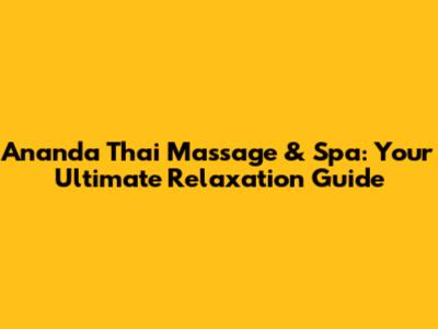 Ananda Thai Massage & Spa: Your Ultimate Relaxation Guide