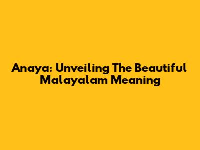 Anaya: Unveiling The Beautiful Malayalam Meaning