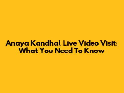 Anaya Kandhal Live Video Visit: What You Need To Know