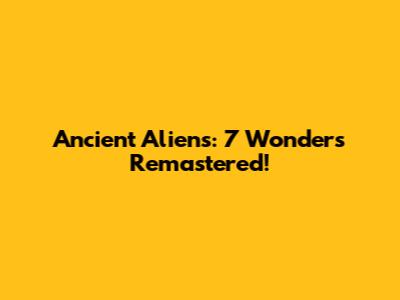 Ancient Aliens: 7 Wonders Remastered!