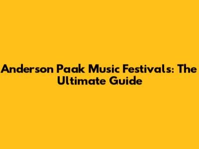 Anderson Paak Music Festivals: The Ultimate Guide