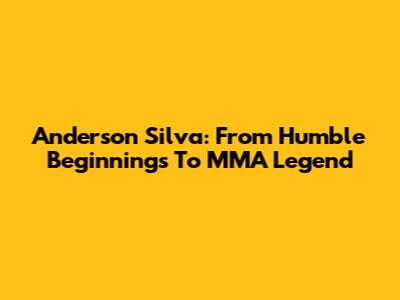 Anderson Silva: From Humble Beginnings To MMA Legend