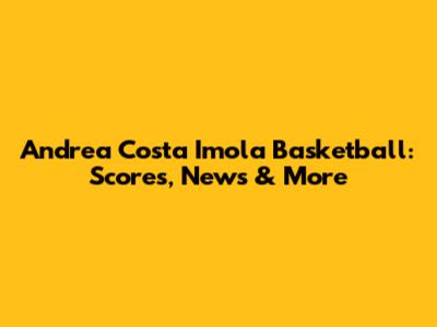 Andrea Costa Imola Basketball: Scores, News & More