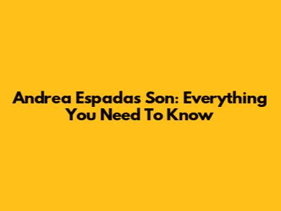 Andrea Espada's Son: Everything You Need To Know