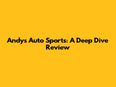 Andy's Auto Sports: A Deep Dive Review