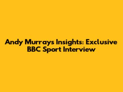 Andy Murray's Insights: Exclusive BBC Sport Interview