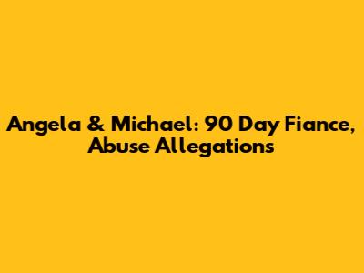 Angela & Michael: 90 Day Fiance, Abuse Allegations
