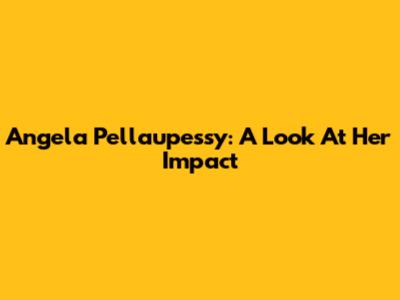 Angela Pellaupessy: A Look At Her Impact