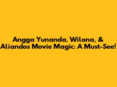 Angga Yunanda, Wilona, & Aliando's Movie Magic: A Must-See!