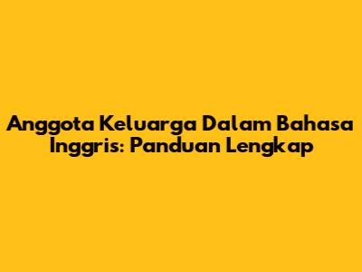 Anggota Keluarga Dalam Bahasa Inggris: Panduan Lengkap