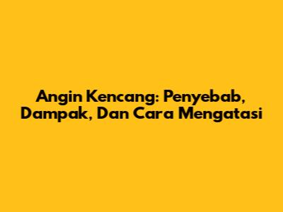 Angin Kencang: Penyebab, Dampak, Dan Cara Mengatasi