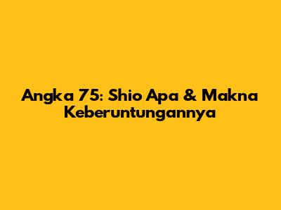 Angka 75: Shio Apa & Makna Keberuntungannya