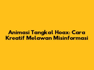 Animasi Tangkal Hoax: Cara Kreatif Melawan Misinformasi